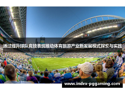 通过提升球队竞技表现推动体育旅游产业新发展模式探索与实践 通过提升球队竞技表现推动体育旅游产业新发展模式探索与实践