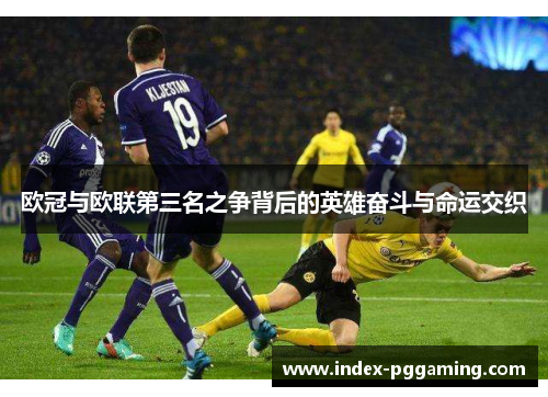 欧冠与欧联第三名之争背后的英雄奋斗与命运交织